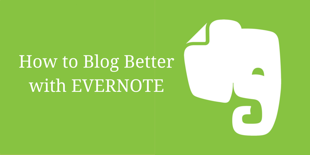 How to Blog Better with Evernote