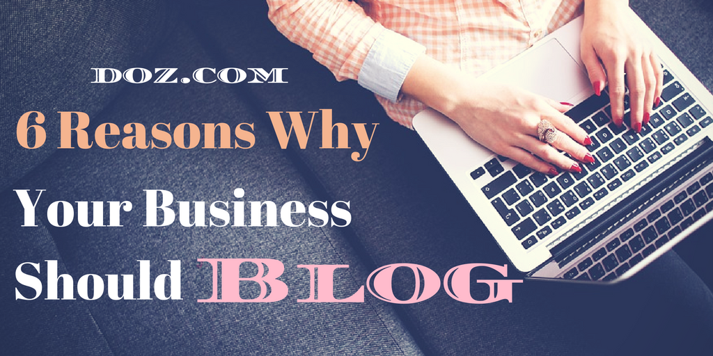 6 Reasons Why Your Business Should Blog