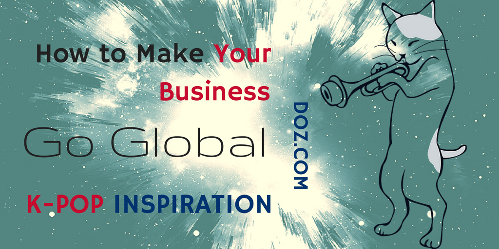 How to Make Your Business Go Global - K-Pop Inspiration